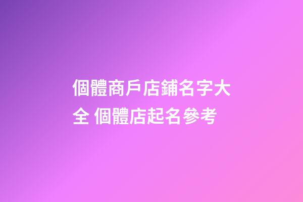 個體商戶店鋪名字大全 個體店起名參考-第1張-店鋪起名-玄機派